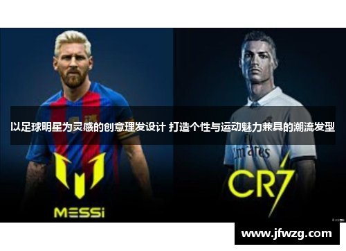 以足球明星为灵感的创意理发设计 打造个性与运动魅力兼具的潮流发型