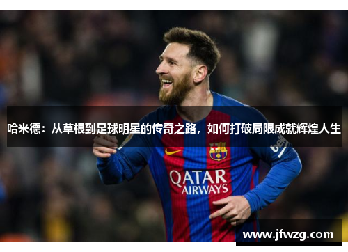 哈米德：从草根到足球明星的传奇之路，如何打破局限成就辉煌人生