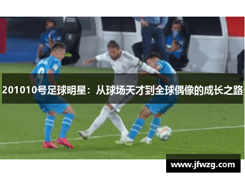 201010号足球明星：从球场天才到全球偶像的成长之路