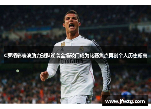 C罗精彩表演助力球队逆袭全场破门成为比赛焦点再创个人历史新高