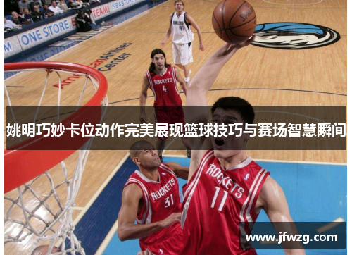姚明巧妙卡位动作完美展现篮球技巧与赛场智慧瞬间