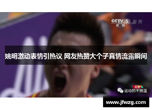 姚明激动表情引热议 网友热赞大个子真情流露瞬间