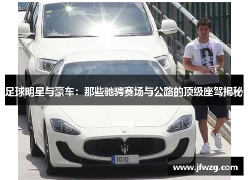 足球明星与豪车：那些驰骋赛场与公路的顶级座驾揭秘