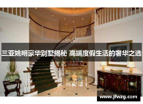 三亚姚明豪华别墅揭秘 高端度假生活的奢华之选