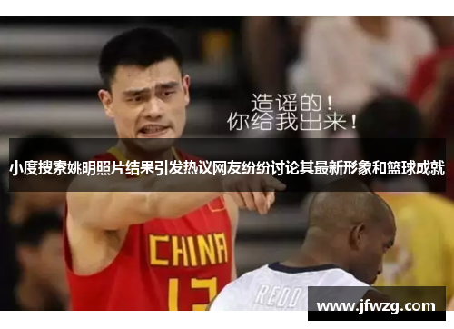 小度搜索姚明照片结果引发热议网友纷纷讨论其最新形象和篮球成就
