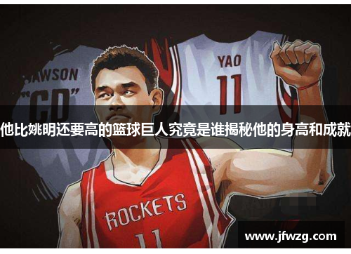 他比姚明还要高的篮球巨人究竟是谁揭秘他的身高和成就