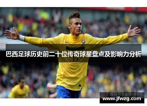 巴西足球历史前二十位传奇球星盘点及影响力分析