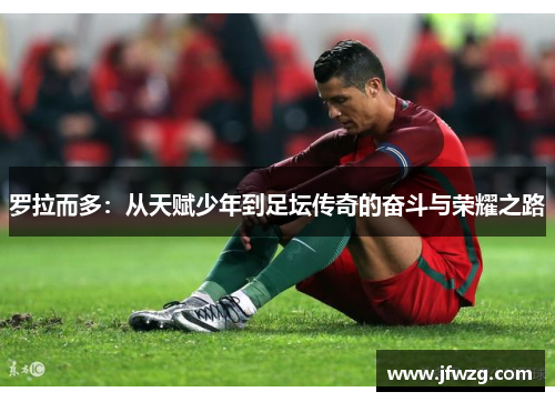 罗拉而多：从天赋少年到足坛传奇的奋斗与荣耀之路