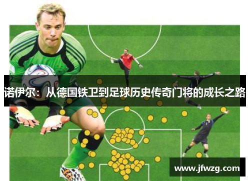 诺伊尔：从德国铁卫到足球历史传奇门将的成长之路