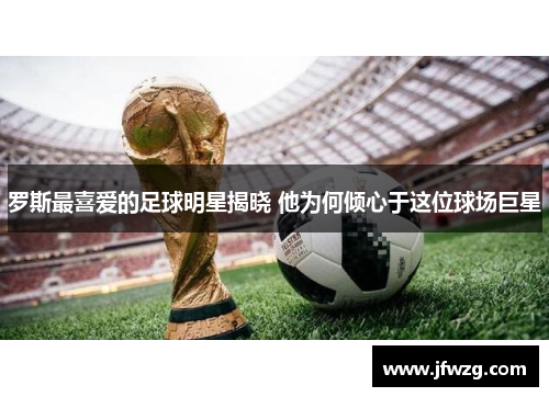 罗斯最喜爱的足球明星揭晓 他为何倾心于这位球场巨星