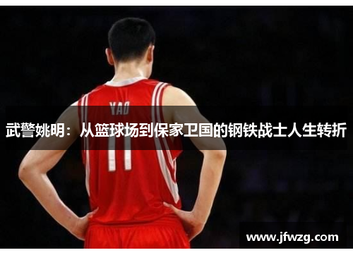 武警姚明：从篮球场到保家卫国的钢铁战士人生转折