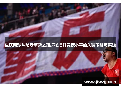 重庆网球队防守革新之路探秘提升竞技水平的关键策略与实践