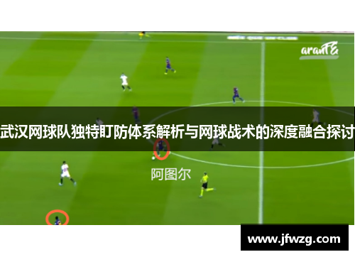 武汉网球队独特盯防体系解析与网球战术的深度融合探讨