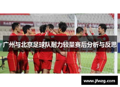 广州与北京足球队耐力较量赛后分析与反思