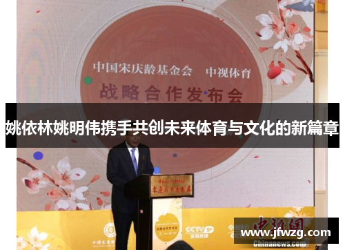 姚依林姚明伟携手共创未来体育与文化的新篇章