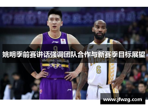 姚明季前赛讲话强调团队合作与新赛季目标展望