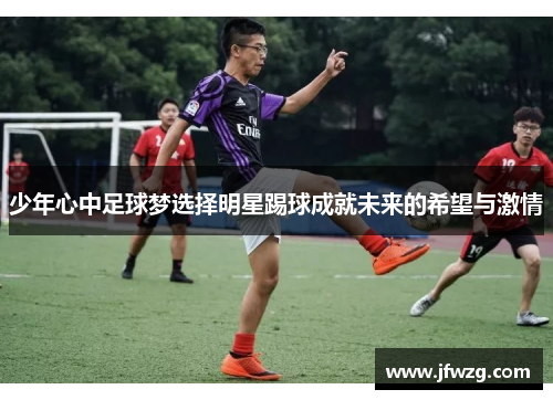 少年心中足球梦选择明星踢球成就未来的希望与激情