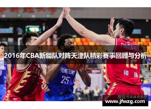 2016年CBA新疆队对阵天津队精彩赛事回顾与分析