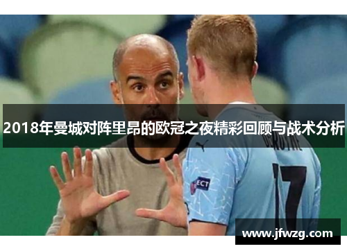 2018年曼城对阵里昂的欧冠之夜精彩回顾与战术分析