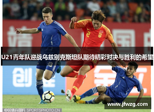 U21青年队迎战乌兹别克斯坦队期待精彩对决与胜利的希望