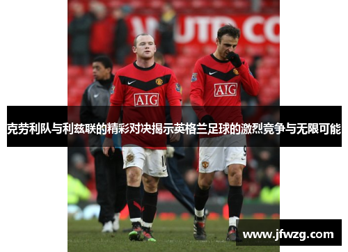 克劳利队与利兹联的精彩对决揭示英格兰足球的激烈竞争与无限可能