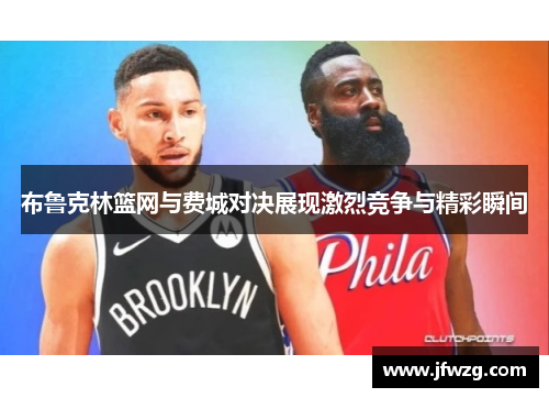 布鲁克林篮网与费城对决展现激烈竞争与精彩瞬间