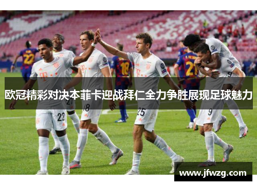 欧冠精彩对决本菲卡迎战拜仁全力争胜展现足球魅力