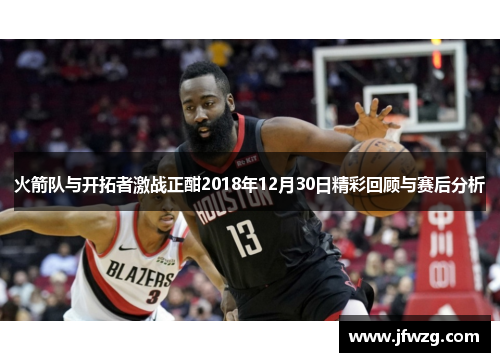 火箭队与开拓者激战正酣2018年12月30日精彩回顾与赛后分析