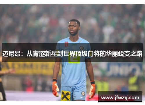 迈尼昂：从青涩新星到世界顶级门将的华丽蜕变之路