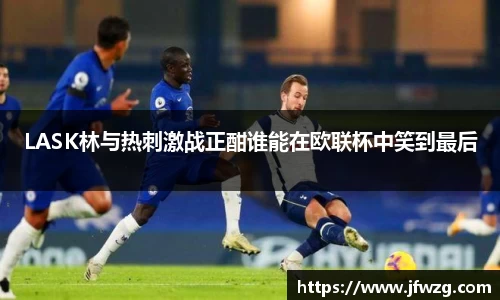 LASK林与热刺激战正酣谁能在欧联杯中笑到最后