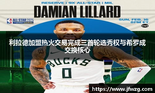 利拉德加盟热火交易完成三首轮选秀权与希罗成交换核心