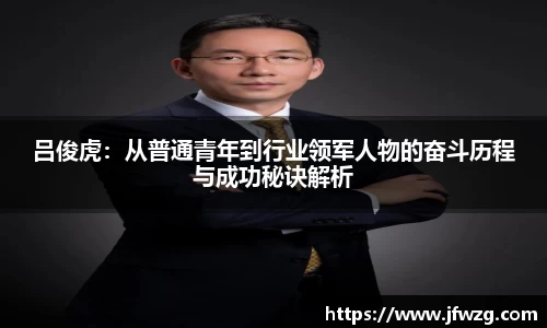 吕俊虎：从普通青年到行业领军人物的奋斗历程与成功秘诀解析