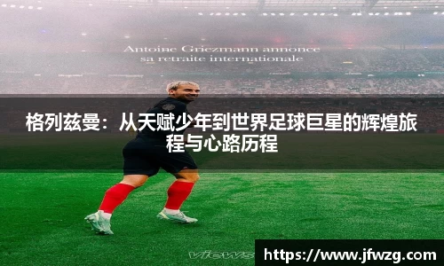 格列兹曼：从天赋少年到世界足球巨星的辉煌旅程与心路历程