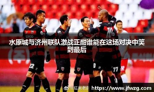 水原城与济州联队激战正酣谁能在这场对决中笑到最后