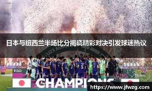 日本与纽西兰半场比分揭晓精彩对决引发球迷热议