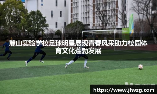 麓山实验学校足球明星展现青春风采助力校园体育文化蓬勃发展