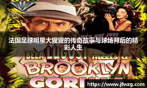 法国足球明星大猩猩的传奇故事与球场背后的精彩人生